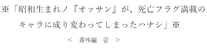 ＜確認用サンプル＞ 番外編※「昭和生まれノ『オッサン』が、死亡フラグ満載のキャラに成り変わってしまったハナシ」※