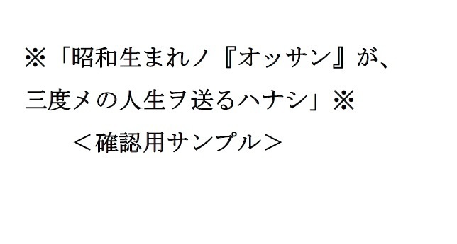 ＜確認用サンプル＞※「昭和生まれノ『オッサン』が三度メの人生 ヲ送るハナシ」※