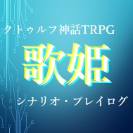クトゥルフ神話TRPG「歌姫」シナリオ・プレイログ