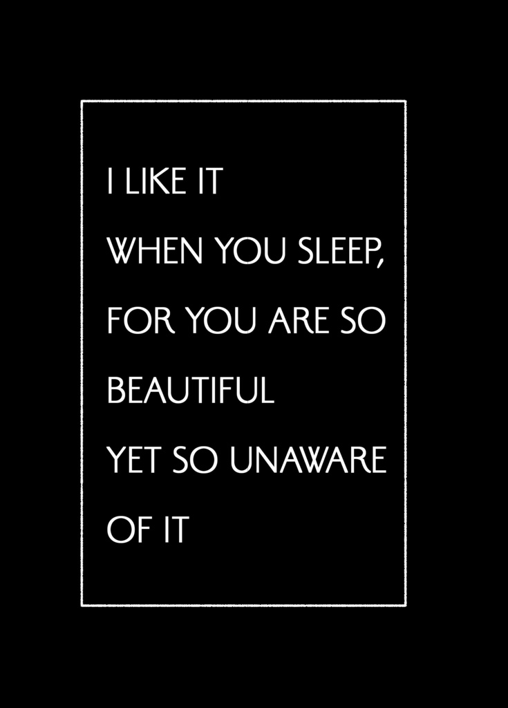 I like it when you sleep for you are so beautiful yet so unaware of it