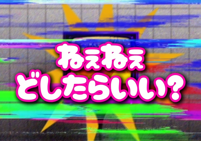 ねぇねぇどしたらいい？