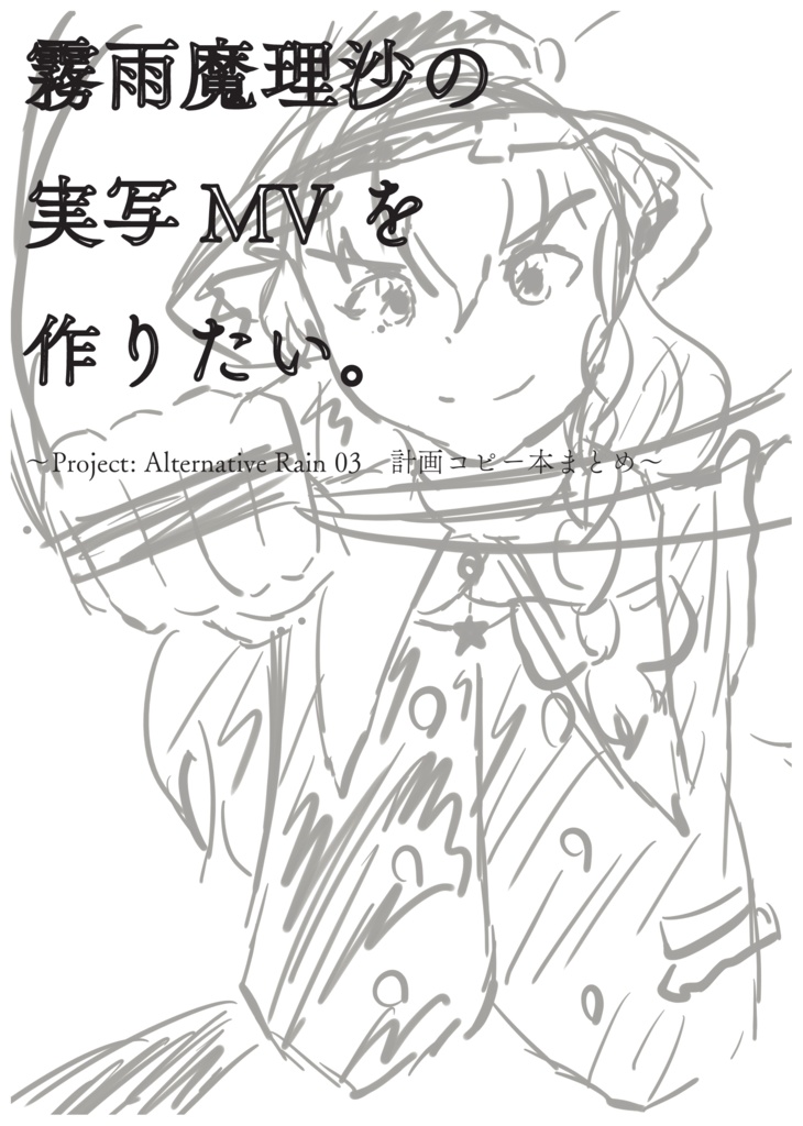 霧雨魔理沙の実写MVが作りたい。〜Project: Alternative Rain 03 計画コピー本まとめ〜