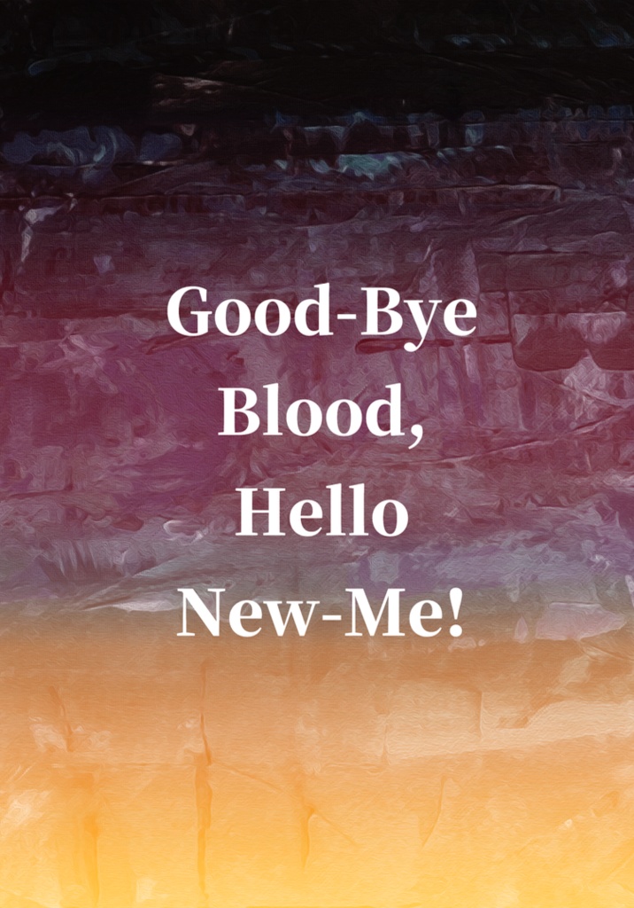 Good-Bye Blood, Hello New-Me!