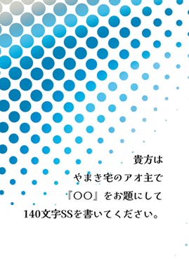 貴方はやまき宅のアオ主で『○○』をお題にして１４０文字SSを書いてください。