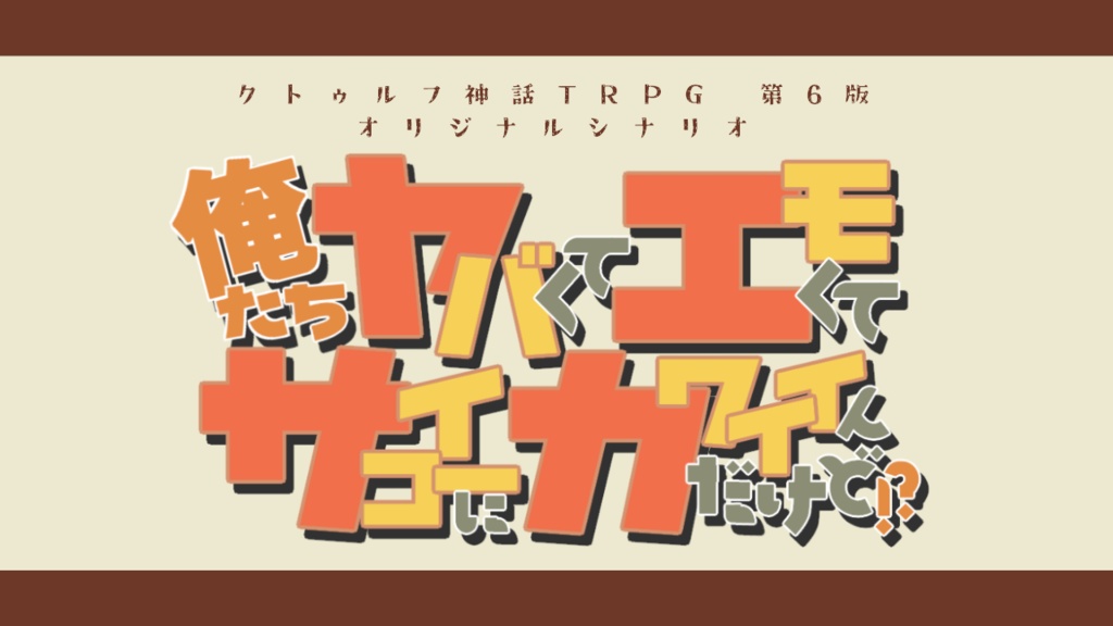 CoCシナリオ「俺たちヤバくてエモくてサイコーにカワイイんだけど！？」