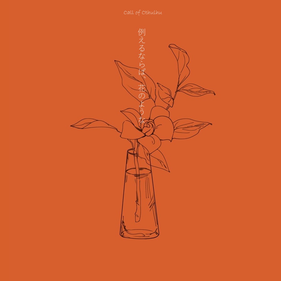 【CoCシナリオ6版】例えるならば、花のような