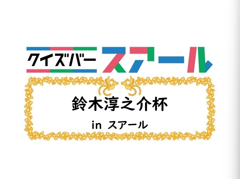 鈴木淳之介杯 in スアール【スアール/クイズ問題集】