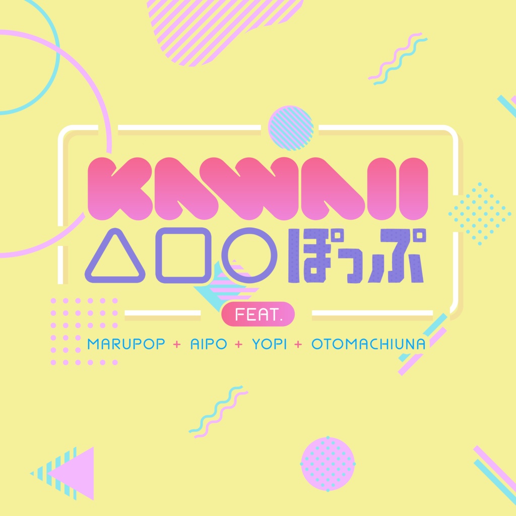 kawaii△□〇ぽっぷ feat.marupop あいぽ yopi 音街ウナ
