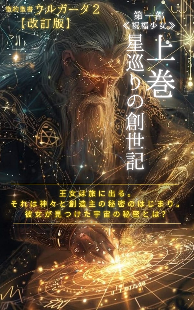 神々の世界と創造主の秘密「聖約聖書『ウルガータ２』改訂版」: 第一部 ≪祝福少女≫ 上巻 星巡りの創世記