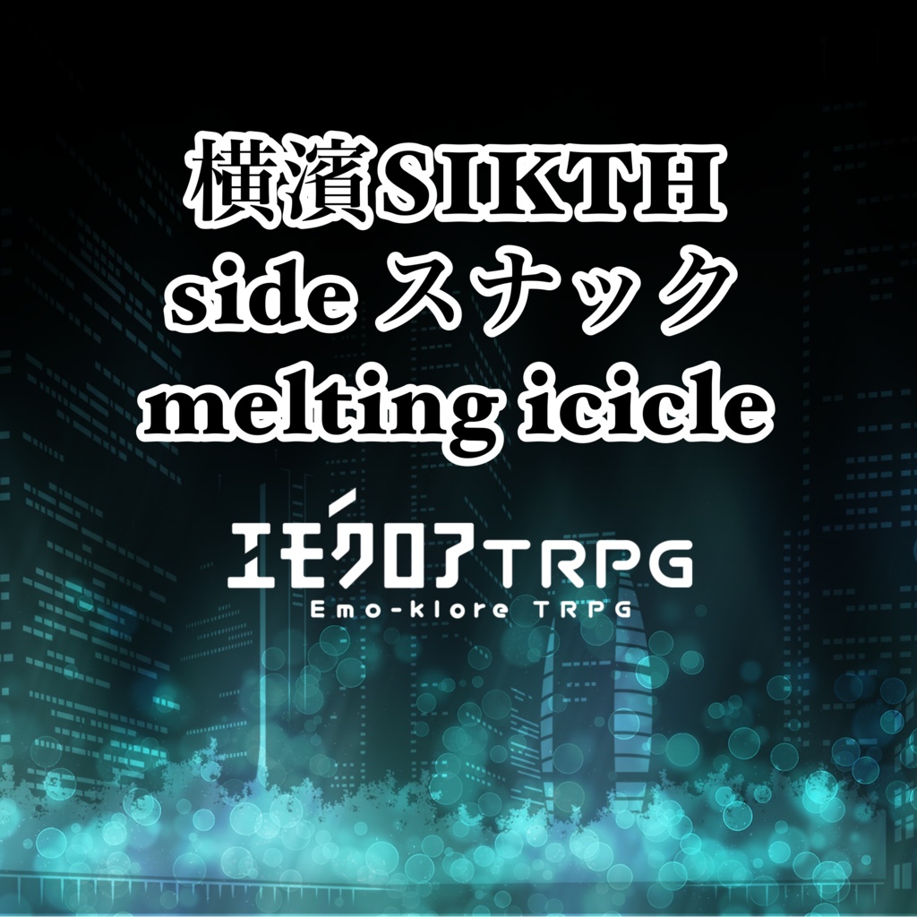 エモクロアTRPG『横濱SIKTH side スナック melting icicle』