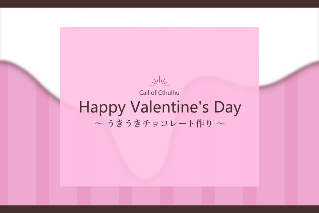【CoC無料シナリオ】Happy Valentine's Day ～うきうきチョコレート作り～