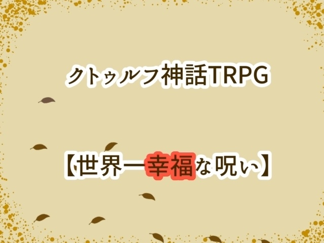 【CoC6版】世界一幸福な呪い