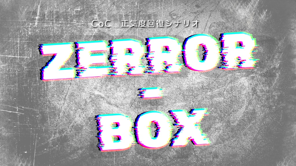 【CoC】ZERROR-BOX【正気度回復シナリオ】