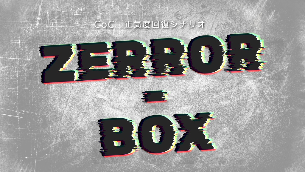 【CoC】ZERROR-BOX【正気度回復シナリオ】