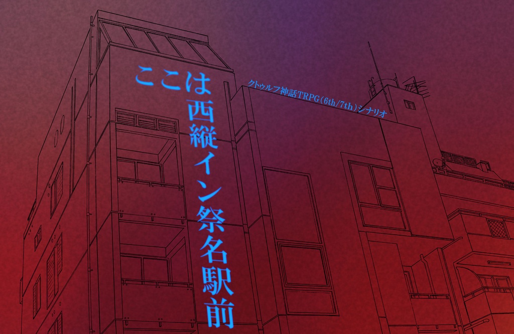 【クトゥルフ神話TRPG 6版/7版】ここは西縦イン祭名駅前