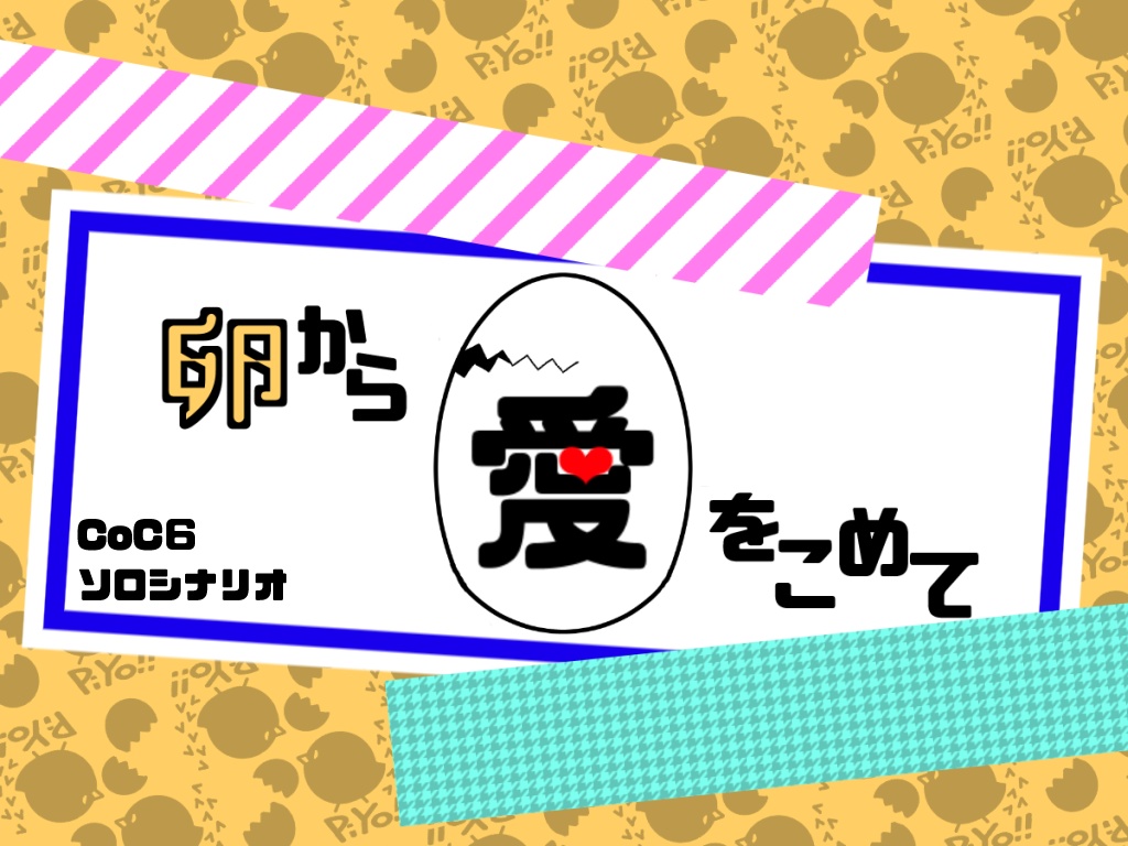 【CoCシナリオ】卵から愛をこめて