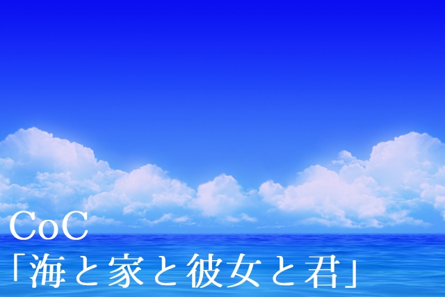 CoC「海と家と彼女と君」
