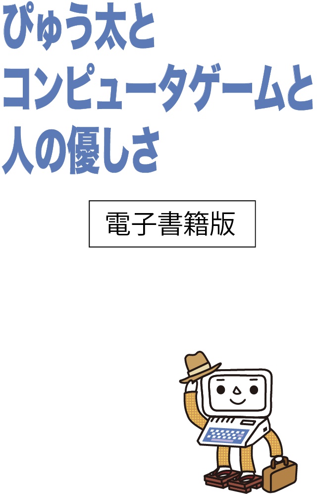 ぴゅう太とコンピュータゲームと人の優しさ（電子書籍版）