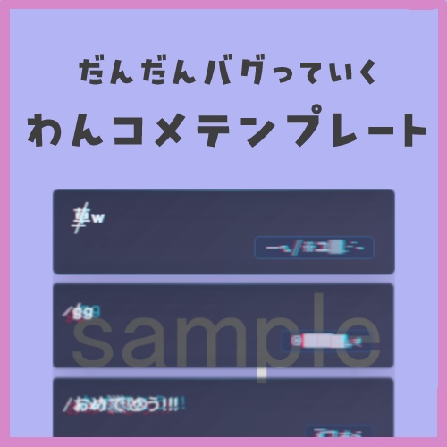 【わんコメテンプレート】だんだんバグるグリッジコメント欄