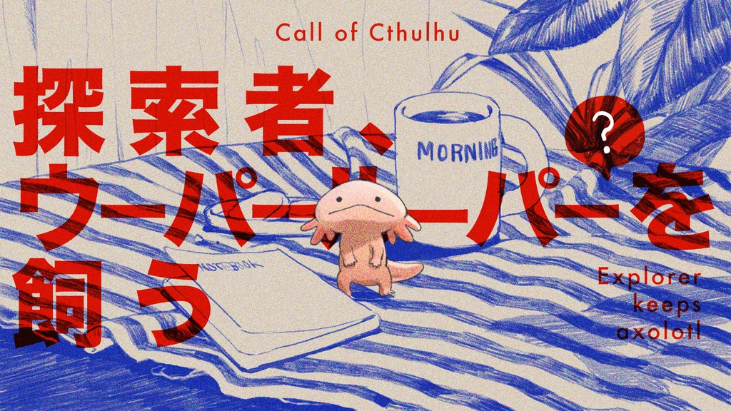 【CoC6版シナリオ】探索者、ウーパールーパー(?)を飼う