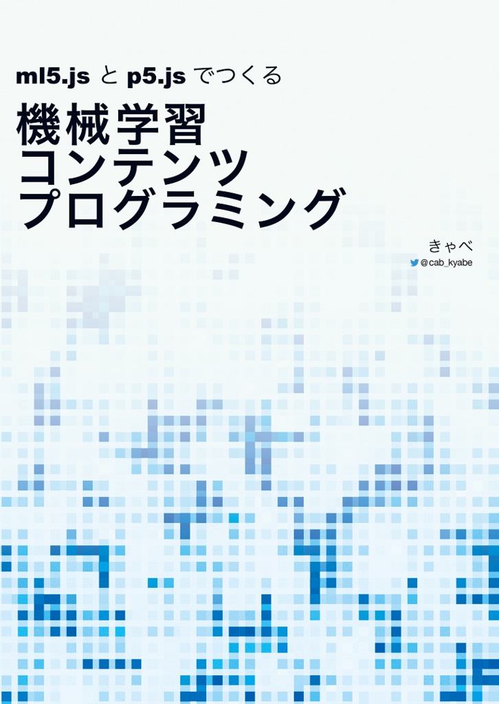 【PDF版】ml5.jsとp5.jsでつくる機械学習コンテンツプログラミング