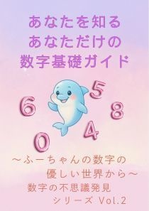 【数字の不思議発見シリーズ Vol.2】 あなたを知る あなただけの数字基礎ガイド ～ふーちゃんの数字の優しい世界から～