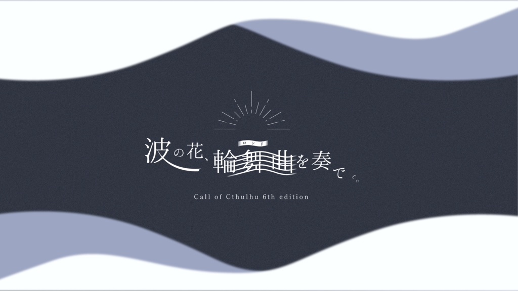【CoCシナリオ】波の花、輪舞曲を奏で。
