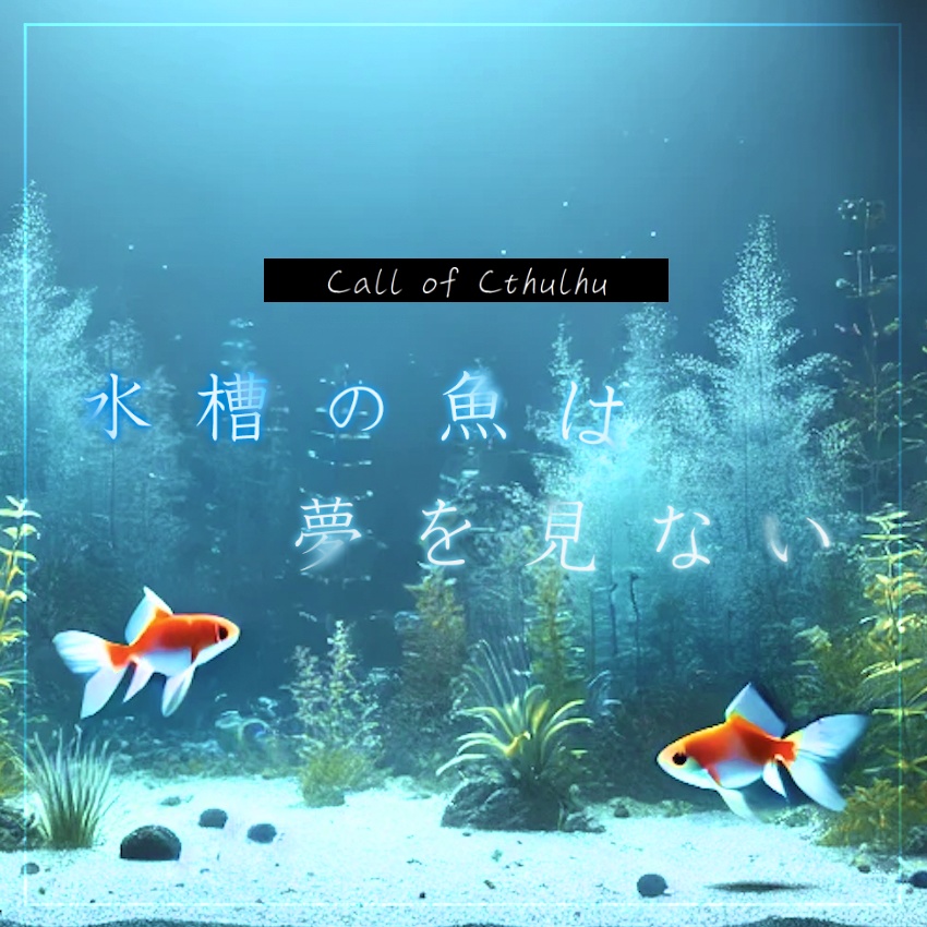 【CoCシナリオ】水槽の魚は夢を見ない SPLL:E192136
