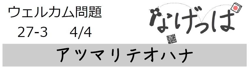なげっぱウェル問27-3「アツマリテオハナ」
