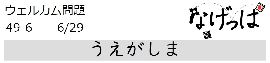 #ニチョ謎 ウェル問 49-6「うえがしま」