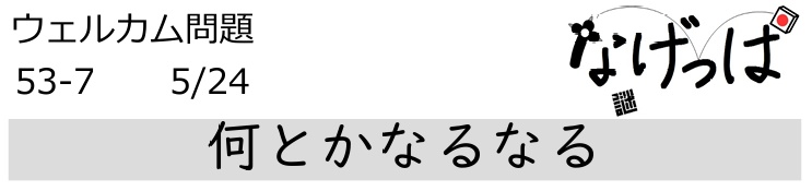 #ニチョ謎 ウェル問53-7「何とかなるなる」