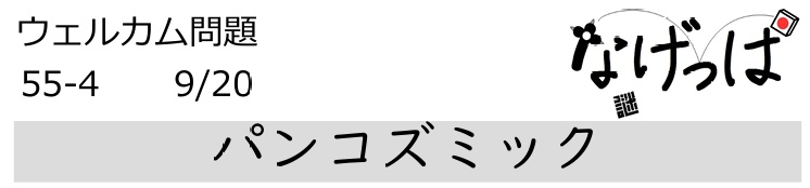 #ニチョ謎 ウェル問 55-4「パンコズミック」