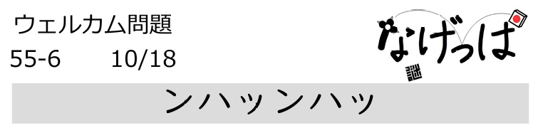 #ニチョ謎 ウェル問55-6「ンハッンハッ」