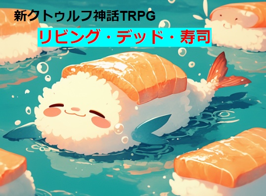 【新クトゥルフ神話TRPG】リビング・デッド・寿司