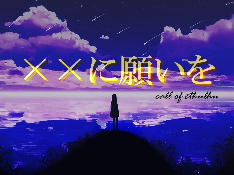 【CoCシナリオ】××に願いを