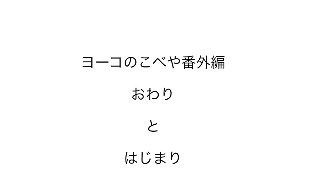ヨーコのこべや番外編 おわりとはじまり