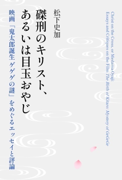 【チャリティー販売】磔刑のキリスト、あるいは目玉おやじ　映画「鬼太郎誕生 ゲゲゲの謎」をめぐるエッセイと評論（改訂版）