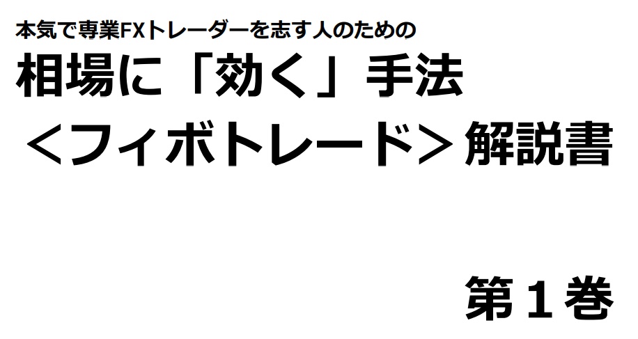 本気で専業FX トレーダーを志す⼈のための 相場に「効く」⼿法<フィボトレード>解説書<第1巻>