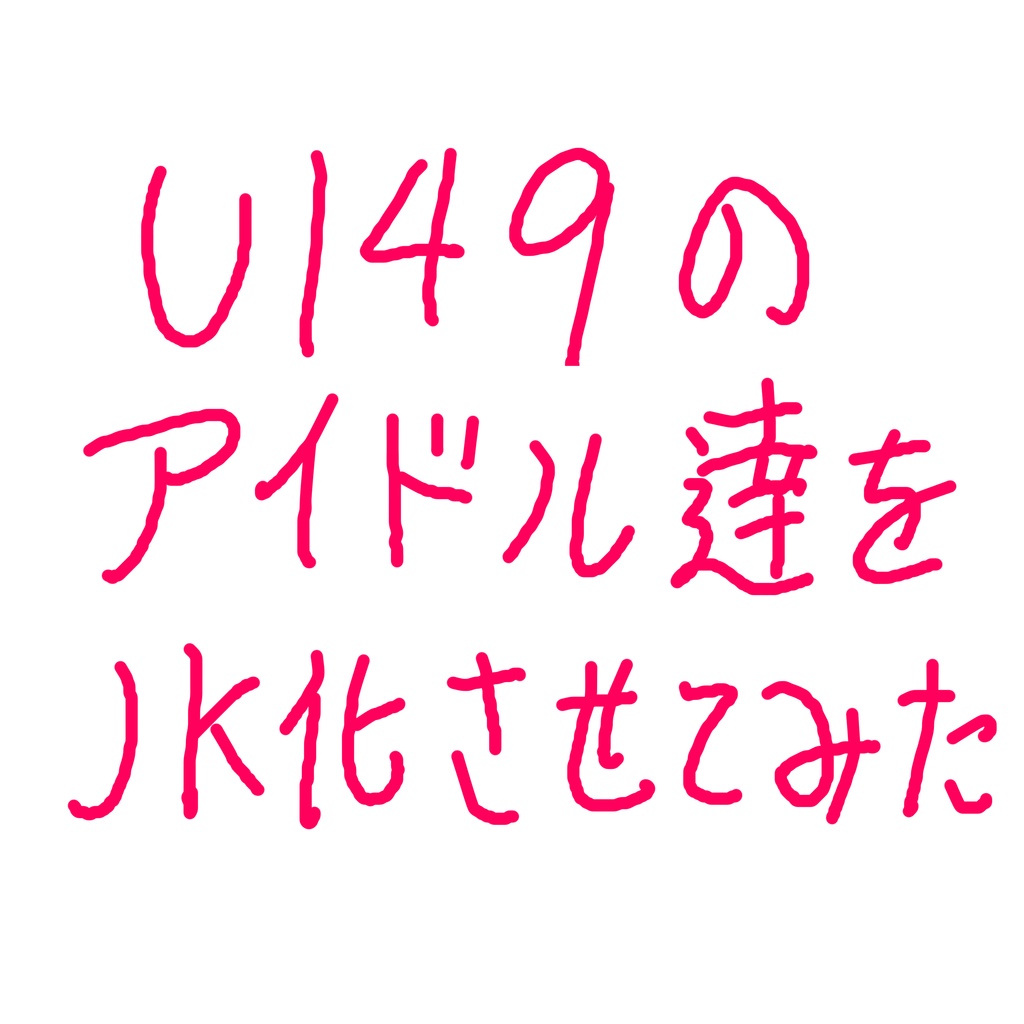 U149のアイドルをJK化させてみた