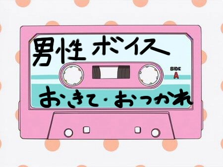 起きて！お疲れ様！男性ボイス