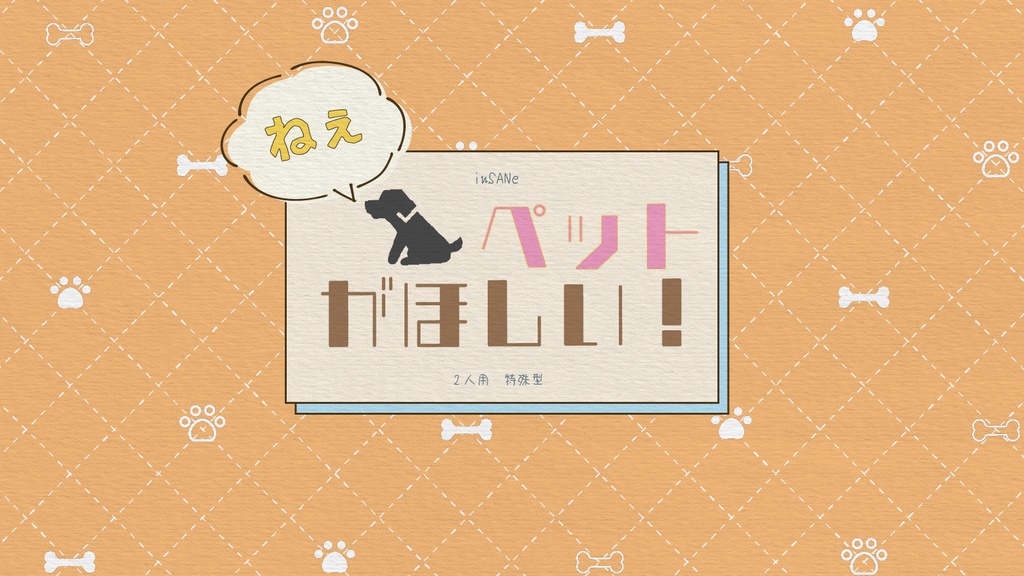 【インセイン】ねえ、ペットがほしい！【2PL】