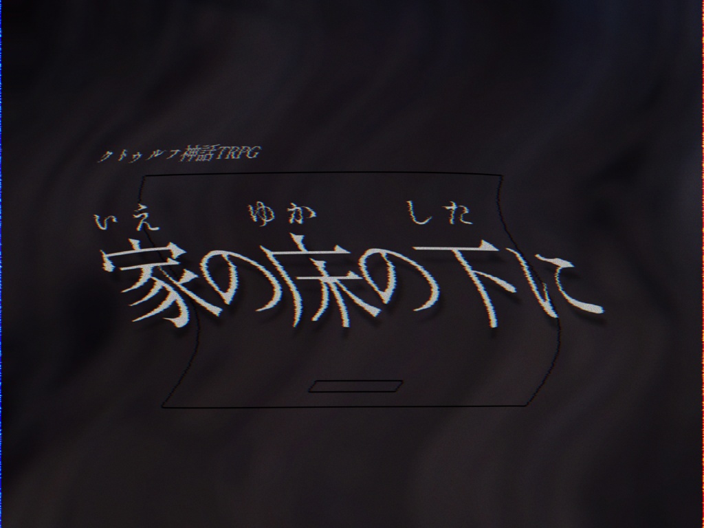 クトゥルフ神話TRPG『家の床の下に』