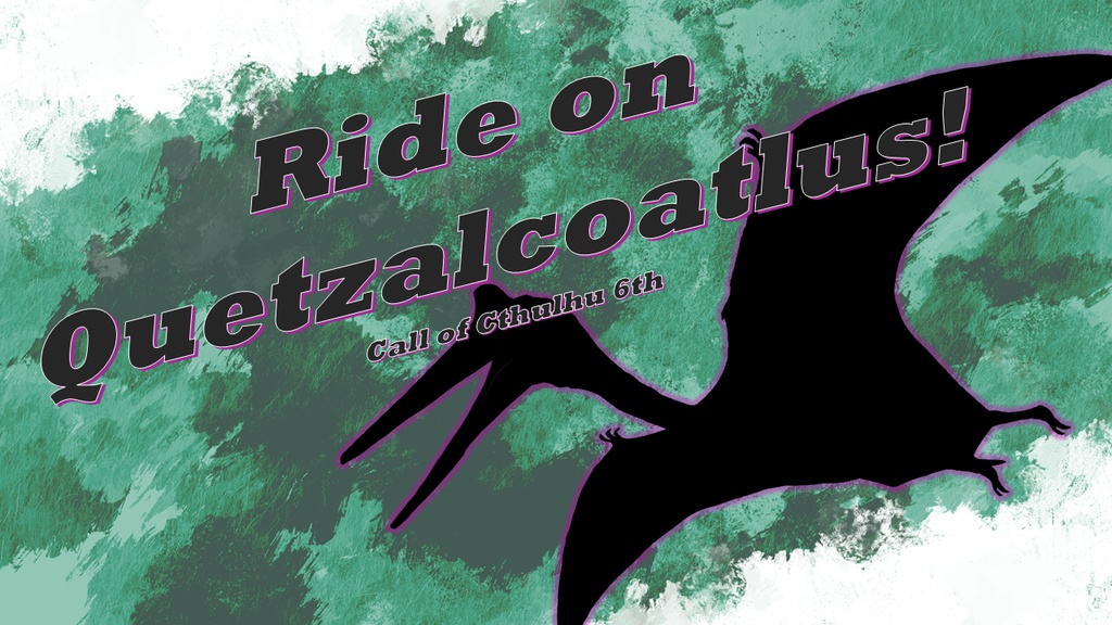 Ride on Quetzalcoatlus！【クトゥルフ神話TRPG】