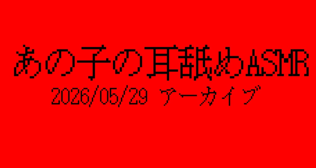 あの子の耳舐めASMR アーカイブ2026/05/29