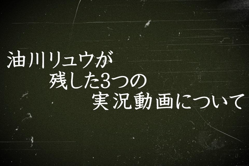 油川リュウが残した３つの実況動画について【デモ版】