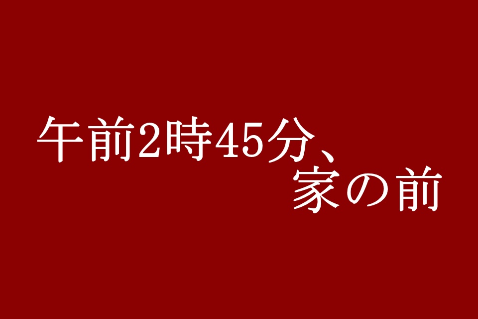 午前2時45分、家の前