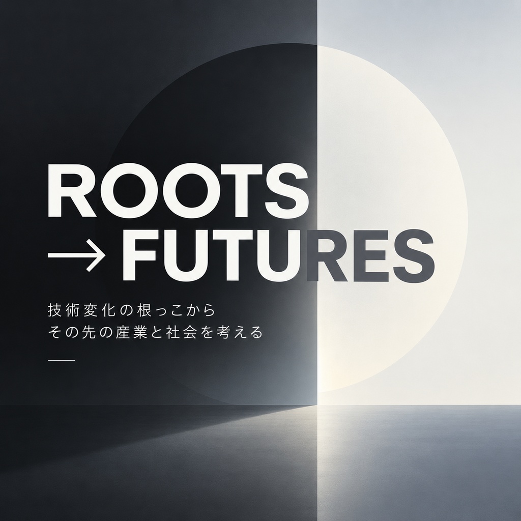 ROOTS → FUTURES　技術変化の根っこから、その先の産業と社会を考える