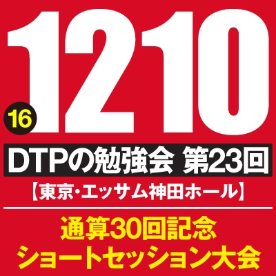 【DTPの勉強会 第23回】通算30回記念・ショートセッション
