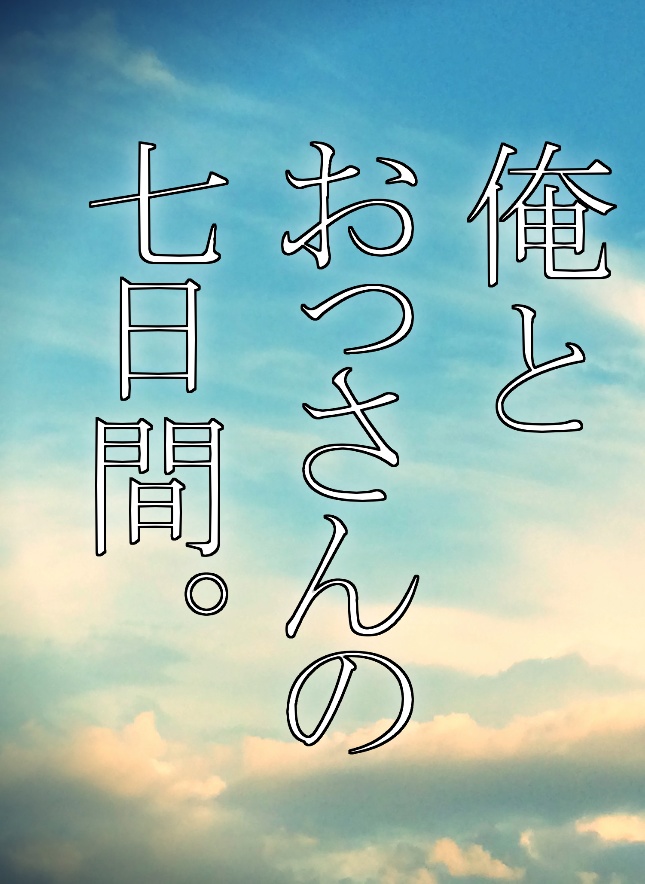 俺とおっさんの七日間。