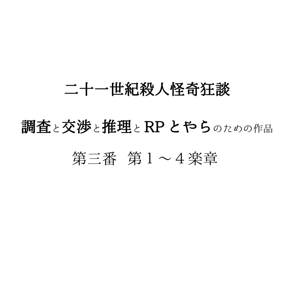 二十一世紀殺人怪奇狂談　調査と交渉と推理と RP とやらのための作品　第三番　第１～４楽章
